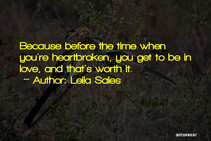 Leila Sales Quotes: Because Before The Time When You're Heartbroken, You Get To Be In Love, And That's Worth It.