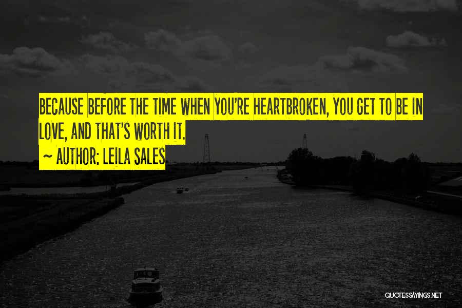 Leila Sales Quotes: Because Before The Time When You're Heartbroken, You Get To Be In Love, And That's Worth It.