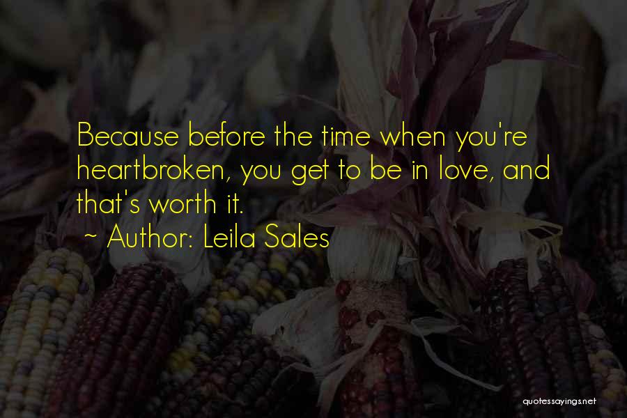 Leila Sales Quotes: Because Before The Time When You're Heartbroken, You Get To Be In Love, And That's Worth It.