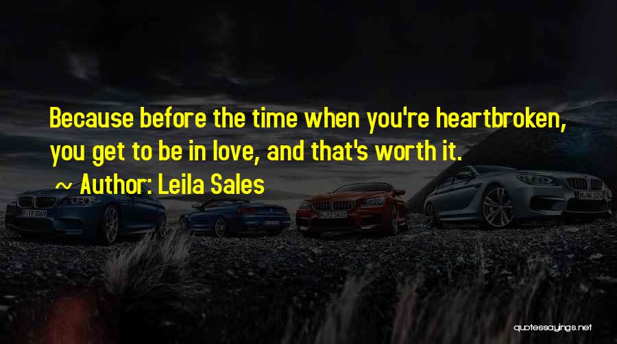 Leila Sales Quotes: Because Before The Time When You're Heartbroken, You Get To Be In Love, And That's Worth It.