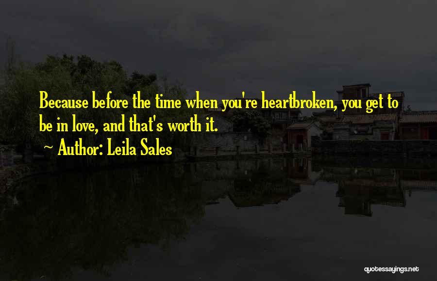 Leila Sales Quotes: Because Before The Time When You're Heartbroken, You Get To Be In Love, And That's Worth It.