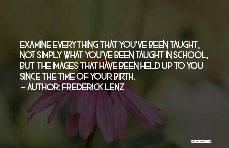 Frederick Lenz Quotes: Examine Everything That You've Been Taught, Not Simply What You've Been Taught In School, But The Images That Have Been