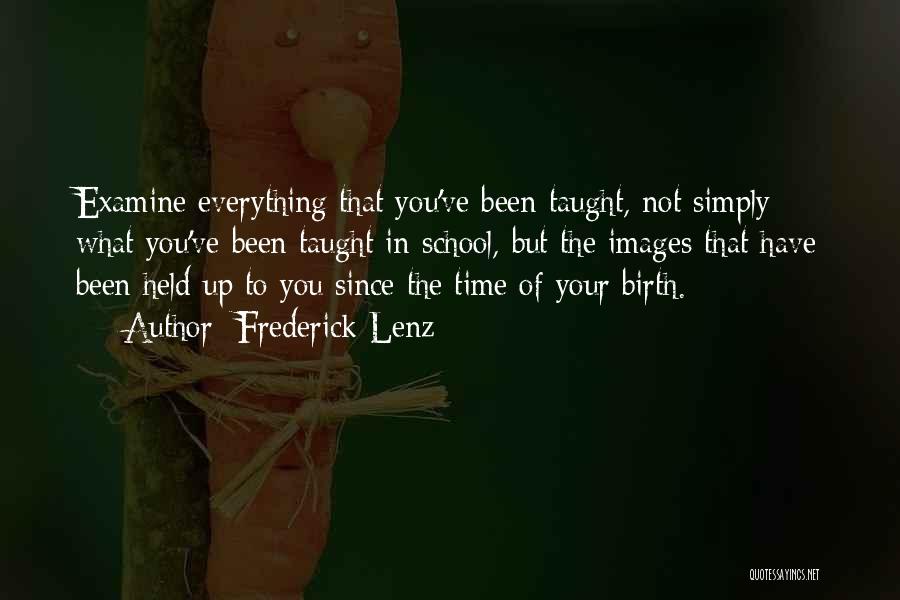 Frederick Lenz Quotes: Examine Everything That You've Been Taught, Not Simply What You've Been Taught In School, But The Images That Have Been