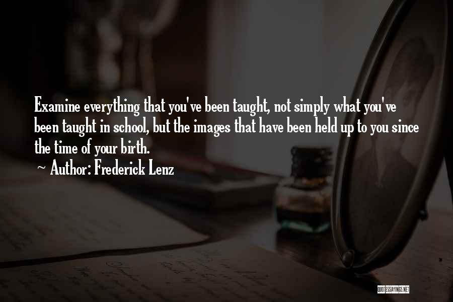 Frederick Lenz Quotes: Examine Everything That You've Been Taught, Not Simply What You've Been Taught In School, But The Images That Have Been