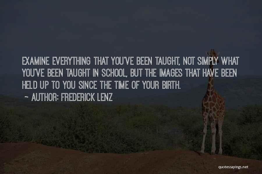 Frederick Lenz Quotes: Examine Everything That You've Been Taught, Not Simply What You've Been Taught In School, But The Images That Have Been