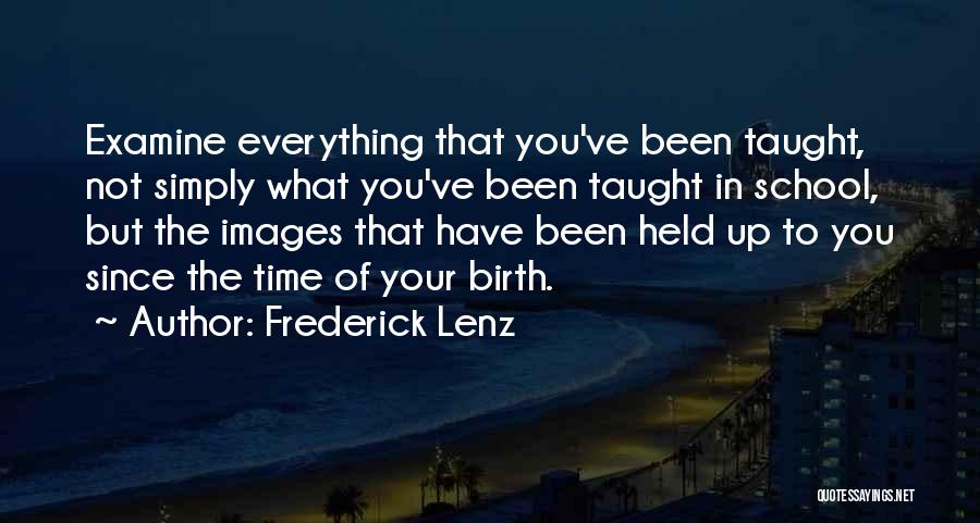 Frederick Lenz Quotes: Examine Everything That You've Been Taught, Not Simply What You've Been Taught In School, But The Images That Have Been