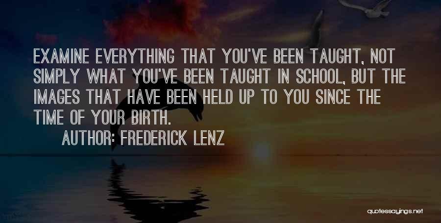 Frederick Lenz Quotes: Examine Everything That You've Been Taught, Not Simply What You've Been Taught In School, But The Images That Have Been