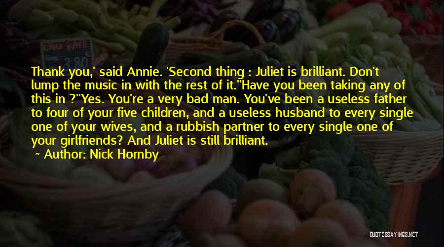 Nick Hornby Quotes: Thank You,' Said Annie. 'second Thing : Juliet Is Brilliant. Don't Lump The Music In With The Rest Of It.''have