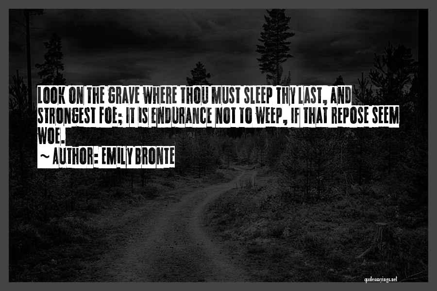 Emily Bronte Quotes: Look On The Grave Where Thou Must Sleep Thy Last, And Strongest Foe; It Is Endurance Not To Weep, If