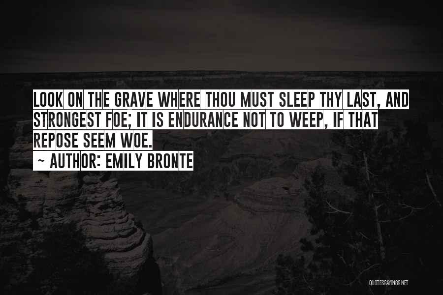 Emily Bronte Quotes: Look On The Grave Where Thou Must Sleep Thy Last, And Strongest Foe; It Is Endurance Not To Weep, If