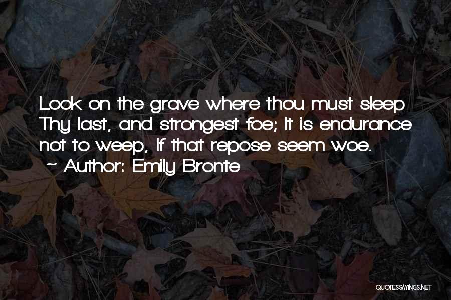 Emily Bronte Quotes: Look On The Grave Where Thou Must Sleep Thy Last, And Strongest Foe; It Is Endurance Not To Weep, If