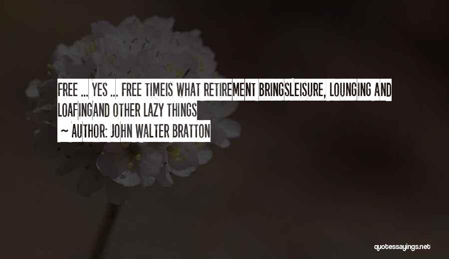 John Walter Bratton Quotes: Free ... Yes ... Free Timeis What Retirement Bringsleisure, Lounging And Loafingand Other Lazy Things