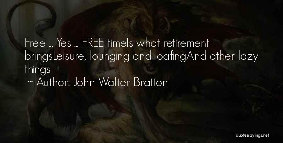 John Walter Bratton Quotes: Free ... Yes ... Free Timeis What Retirement Bringsleisure, Lounging And Loafingand Other Lazy Things