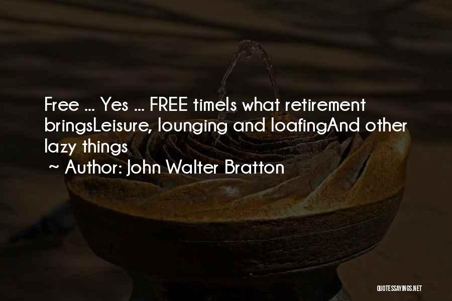 John Walter Bratton Quotes: Free ... Yes ... Free Timeis What Retirement Bringsleisure, Lounging And Loafingand Other Lazy Things