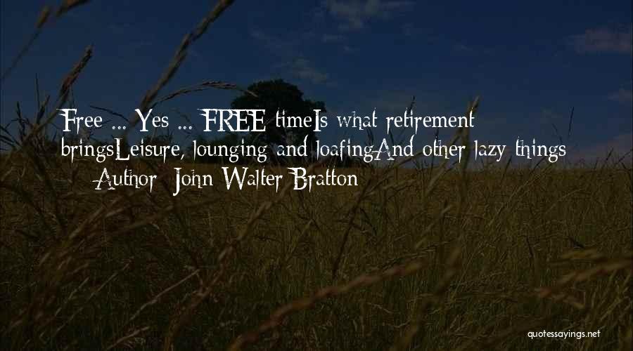 John Walter Bratton Quotes: Free ... Yes ... Free Timeis What Retirement Bringsleisure, Lounging And Loafingand Other Lazy Things