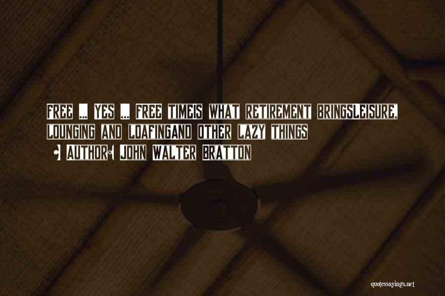John Walter Bratton Quotes: Free ... Yes ... Free Timeis What Retirement Bringsleisure, Lounging And Loafingand Other Lazy Things
