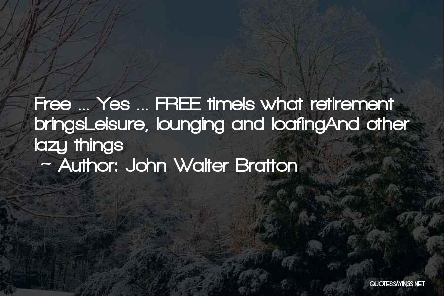 John Walter Bratton Quotes: Free ... Yes ... Free Timeis What Retirement Bringsleisure, Lounging And Loafingand Other Lazy Things