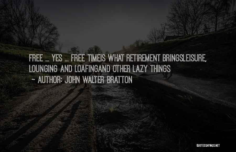 John Walter Bratton Quotes: Free ... Yes ... Free Timeis What Retirement Bringsleisure, Lounging And Loafingand Other Lazy Things