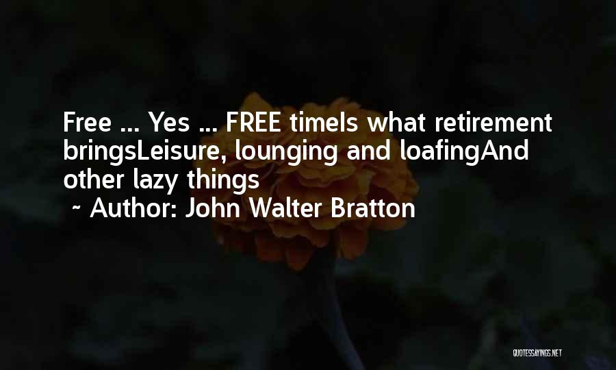 John Walter Bratton Quotes: Free ... Yes ... Free Timeis What Retirement Bringsleisure, Lounging And Loafingand Other Lazy Things