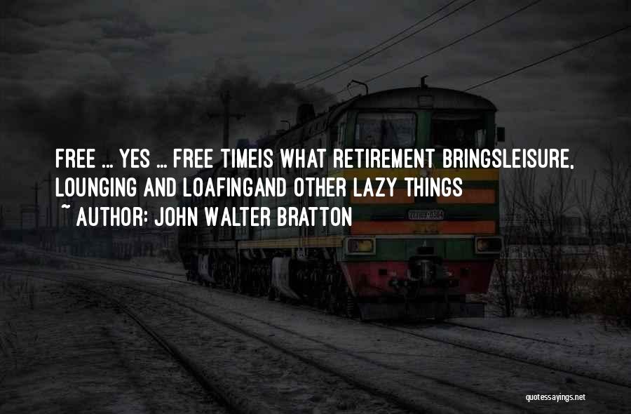 John Walter Bratton Quotes: Free ... Yes ... Free Timeis What Retirement Bringsleisure, Lounging And Loafingand Other Lazy Things