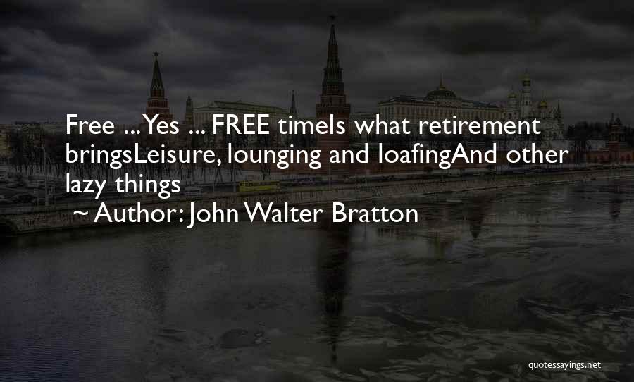 John Walter Bratton Quotes: Free ... Yes ... Free Timeis What Retirement Bringsleisure, Lounging And Loafingand Other Lazy Things