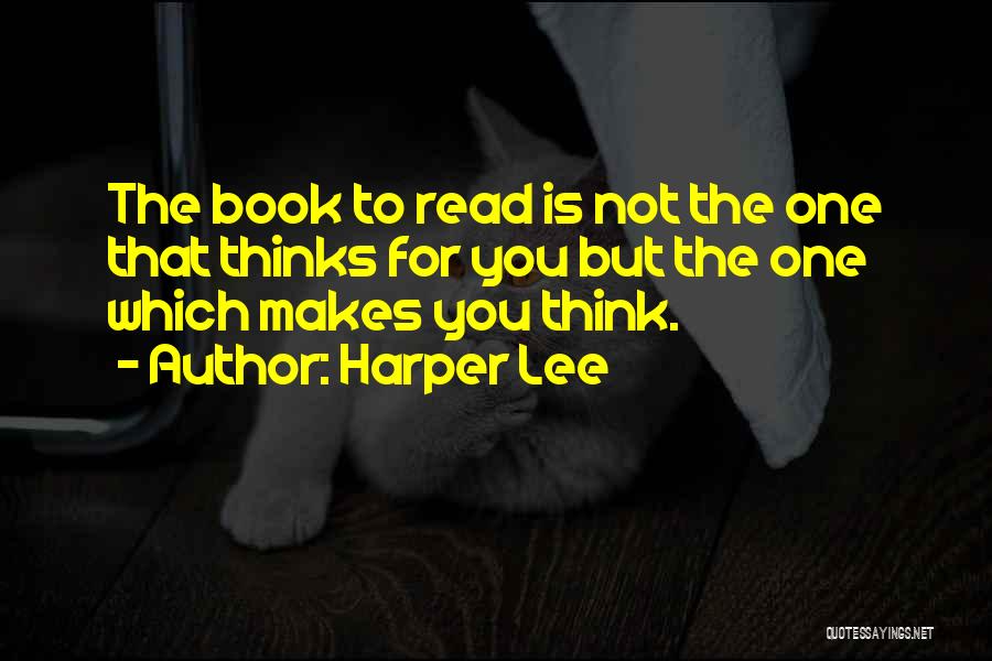 Harper Lee Quotes: The Book To Read Is Not The One That Thinks For You But The One Which Makes You Think.