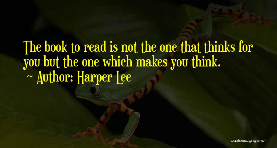 Harper Lee Quotes: The Book To Read Is Not The One That Thinks For You But The One Which Makes You Think.