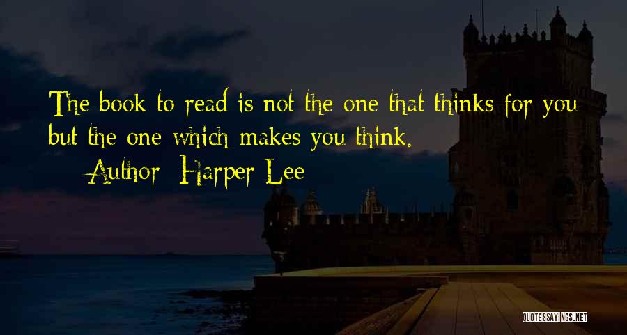 Harper Lee Quotes: The Book To Read Is Not The One That Thinks For You But The One Which Makes You Think.