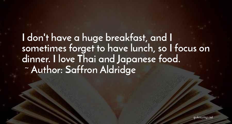 Saffron Aldridge Quotes: I Don't Have A Huge Breakfast, And I Sometimes Forget To Have Lunch, So I Focus On Dinner. I Love