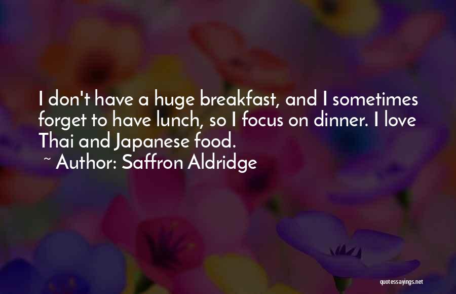 Saffron Aldridge Quotes: I Don't Have A Huge Breakfast, And I Sometimes Forget To Have Lunch, So I Focus On Dinner. I Love