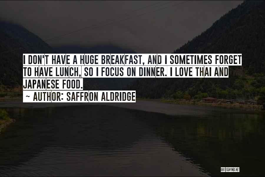 Saffron Aldridge Quotes: I Don't Have A Huge Breakfast, And I Sometimes Forget To Have Lunch, So I Focus On Dinner. I Love