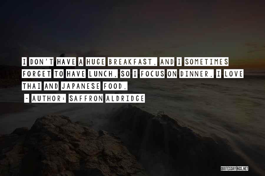 Saffron Aldridge Quotes: I Don't Have A Huge Breakfast, And I Sometimes Forget To Have Lunch, So I Focus On Dinner. I Love