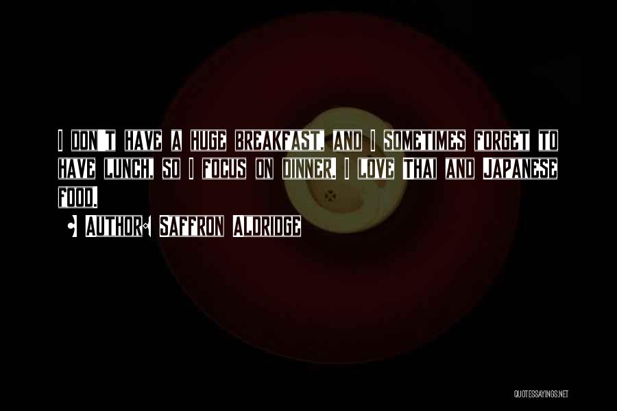 Saffron Aldridge Quotes: I Don't Have A Huge Breakfast, And I Sometimes Forget To Have Lunch, So I Focus On Dinner. I Love