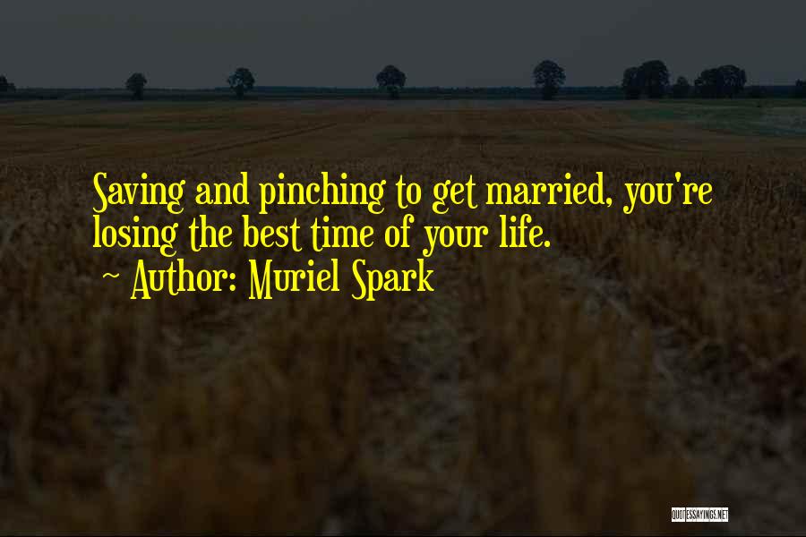 Muriel Spark Quotes: Saving And Pinching To Get Married, You're Losing The Best Time Of Your Life.