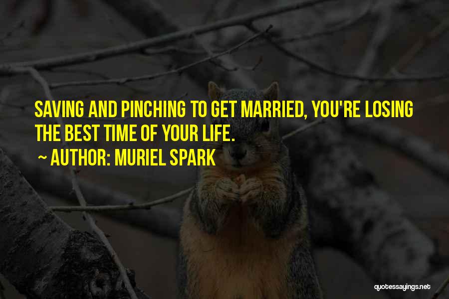 Muriel Spark Quotes: Saving And Pinching To Get Married, You're Losing The Best Time Of Your Life.