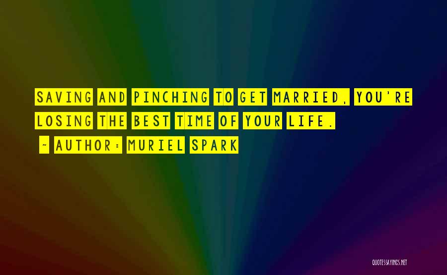 Muriel Spark Quotes: Saving And Pinching To Get Married, You're Losing The Best Time Of Your Life.