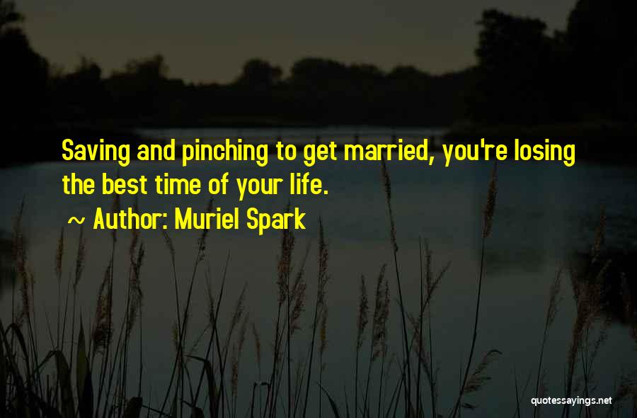 Muriel Spark Quotes: Saving And Pinching To Get Married, You're Losing The Best Time Of Your Life.