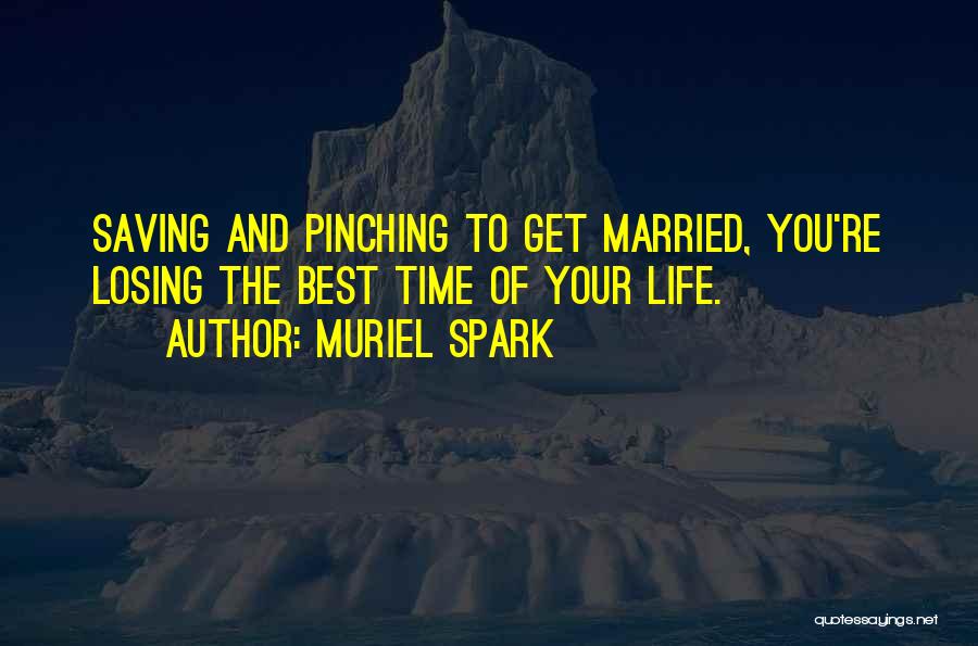 Muriel Spark Quotes: Saving And Pinching To Get Married, You're Losing The Best Time Of Your Life.