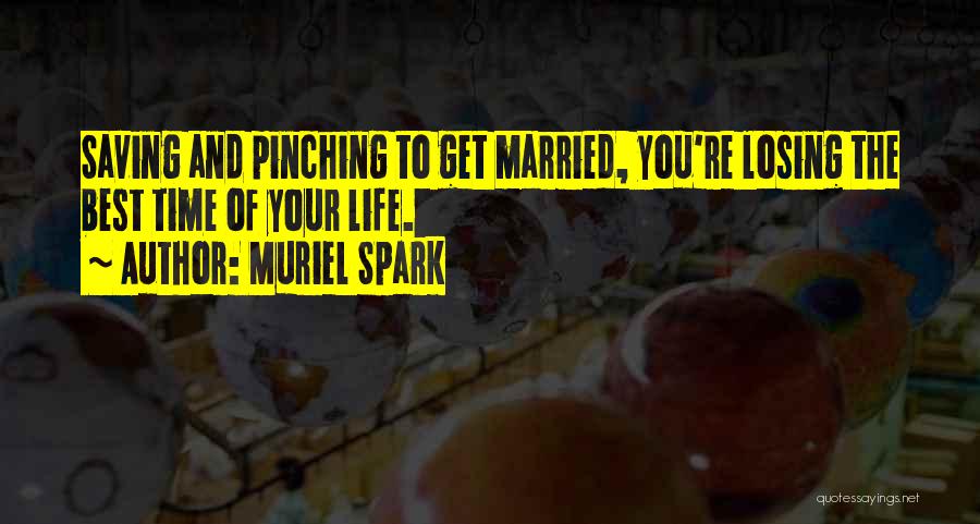 Muriel Spark Quotes: Saving And Pinching To Get Married, You're Losing The Best Time Of Your Life.