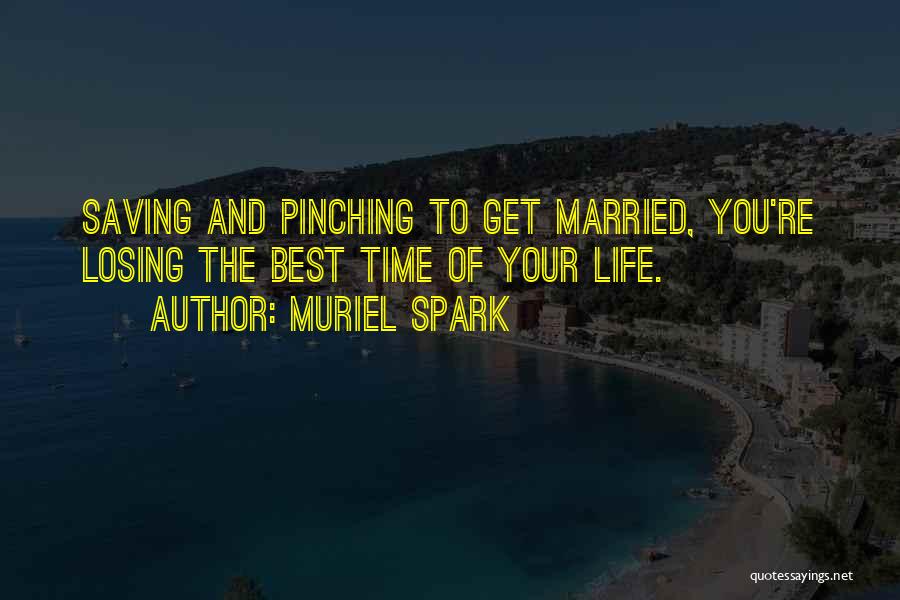 Muriel Spark Quotes: Saving And Pinching To Get Married, You're Losing The Best Time Of Your Life.