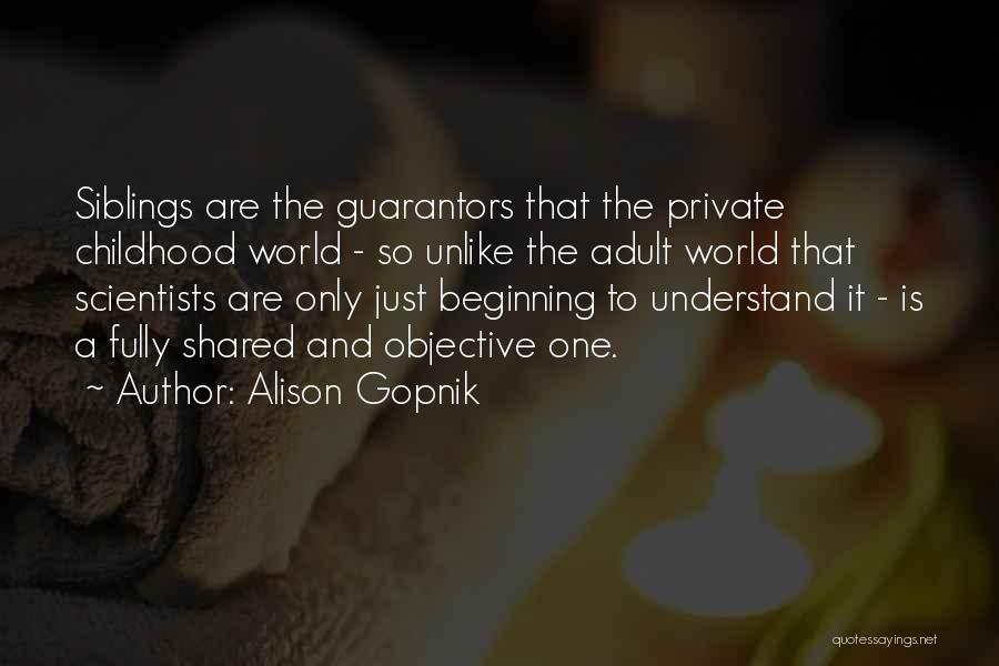 Alison Gopnik Quotes: Siblings Are The Guarantors That The Private Childhood World - So Unlike The Adult World That Scientists Are Only Just