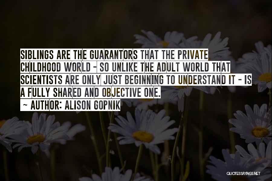 Alison Gopnik Quotes: Siblings Are The Guarantors That The Private Childhood World - So Unlike The Adult World That Scientists Are Only Just