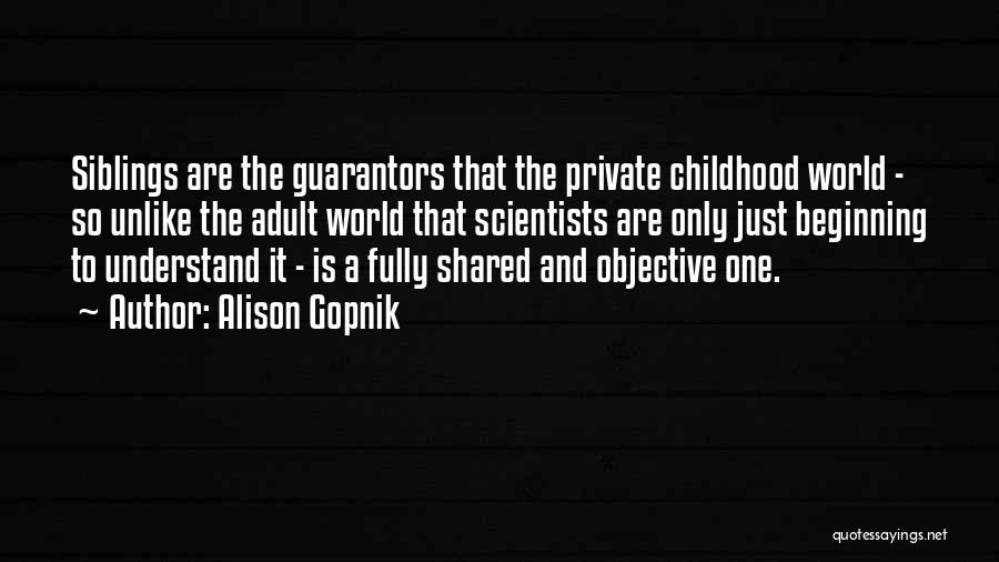 Alison Gopnik Quotes: Siblings Are The Guarantors That The Private Childhood World - So Unlike The Adult World That Scientists Are Only Just