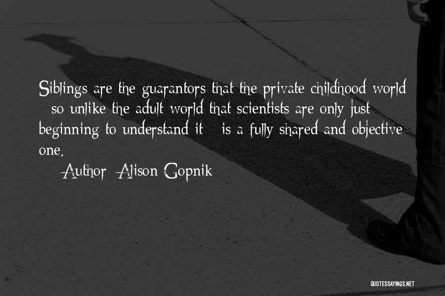 Alison Gopnik Quotes: Siblings Are The Guarantors That The Private Childhood World - So Unlike The Adult World That Scientists Are Only Just