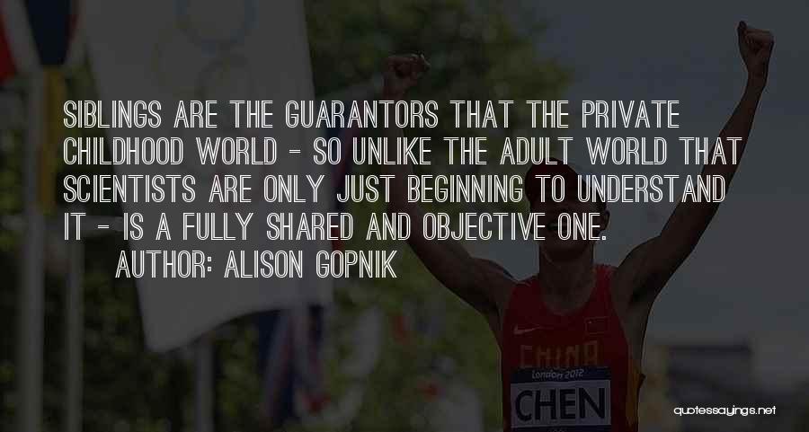 Alison Gopnik Quotes: Siblings Are The Guarantors That The Private Childhood World - So Unlike The Adult World That Scientists Are Only Just