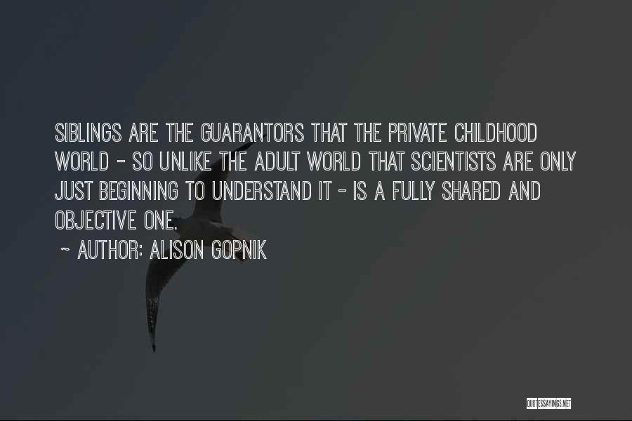 Alison Gopnik Quotes: Siblings Are The Guarantors That The Private Childhood World - So Unlike The Adult World That Scientists Are Only Just