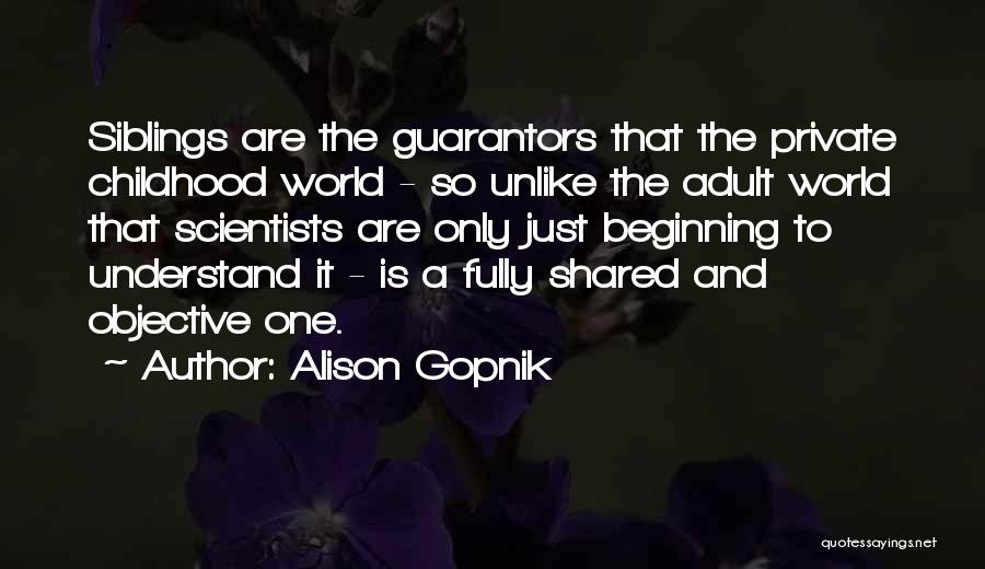 Alison Gopnik Quotes: Siblings Are The Guarantors That The Private Childhood World - So Unlike The Adult World That Scientists Are Only Just