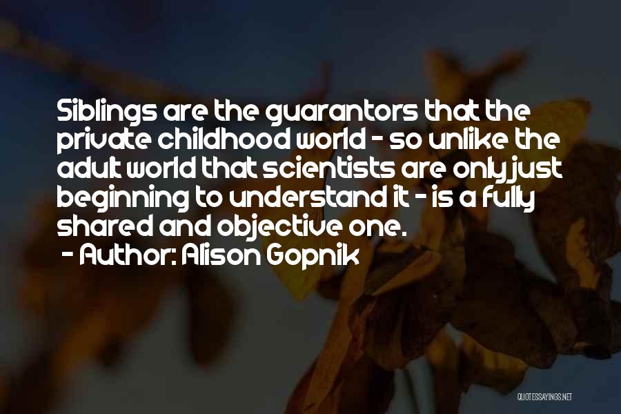 Alison Gopnik Quotes: Siblings Are The Guarantors That The Private Childhood World - So Unlike The Adult World That Scientists Are Only Just