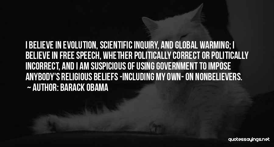 Barack Obama Quotes: I Believe In Evolution, Scientific Inquiry, And Global Warming; I Believe In Free Speech, Whether Politically Correct Or Politically Incorrect,