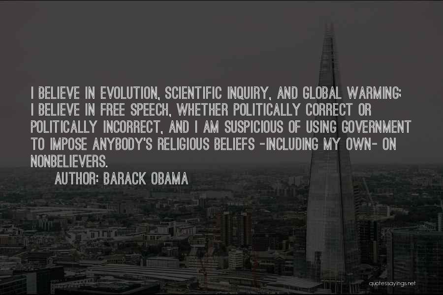 Barack Obama Quotes: I Believe In Evolution, Scientific Inquiry, And Global Warming; I Believe In Free Speech, Whether Politically Correct Or Politically Incorrect,